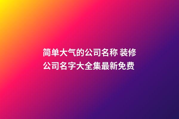 简单大气的公司名称 装修公司名字大全集最新免费-第1张-公司起名-玄机派